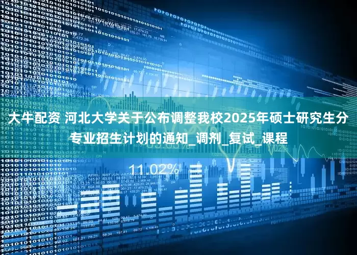 大牛配资 河北大学关于公布调整我校2025年硕士研究生分专业招生计划的通知_调剂_复试_课程