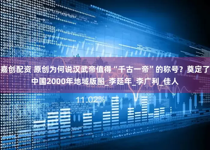 嘉创配资 原创为何说汉武帝值得“千古一帝”的称号？奠定了中国2000年地域版图_李延年_李广利_佳人