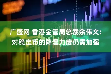 广盛网 香港金管局总裁余伟文：对稳定币的降温力度仍需加强