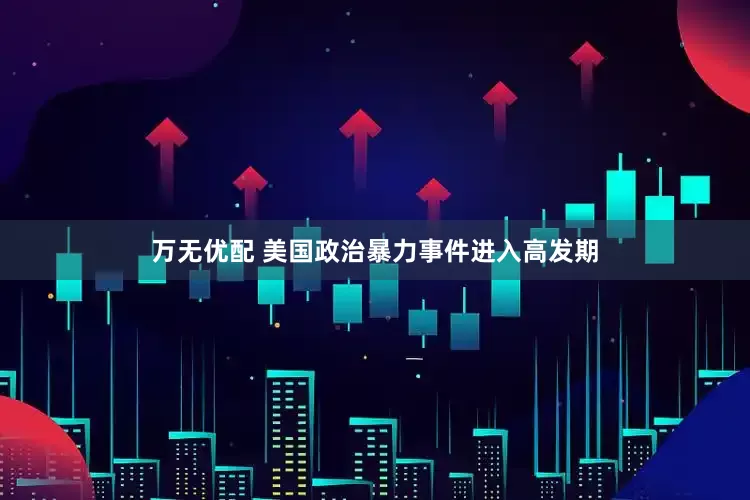 万无优配 美国政治暴力事件进入高发期