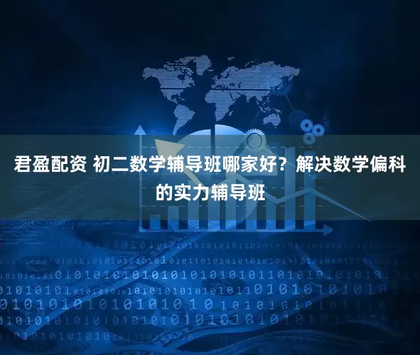 君盈配资 初二数学辅导班哪家好？解决数学偏科的实力辅导班