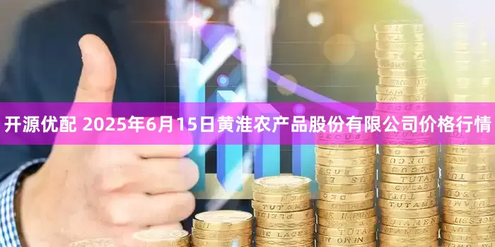 开源优配 2025年6月15日黄淮农产品股份有限公司价格行情