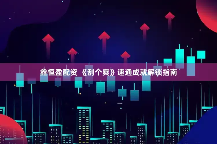 鑫恒盈配资 《刮个爽》速通成就解锁指南