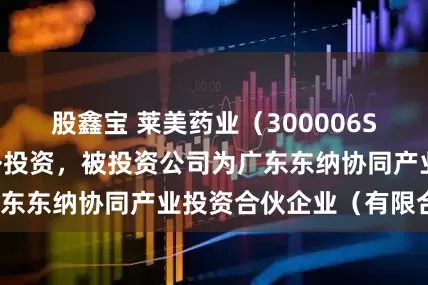 股鑫宝 莱美药业（300006SZ）新增一起对外投资，被投资公司为广东东纳协同产业投资合伙企业（有限合伙）