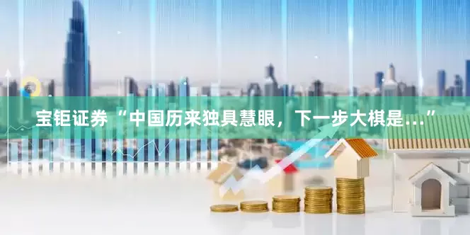 宝钜证券 “中国历来独具慧眼，下一步大棋是…”